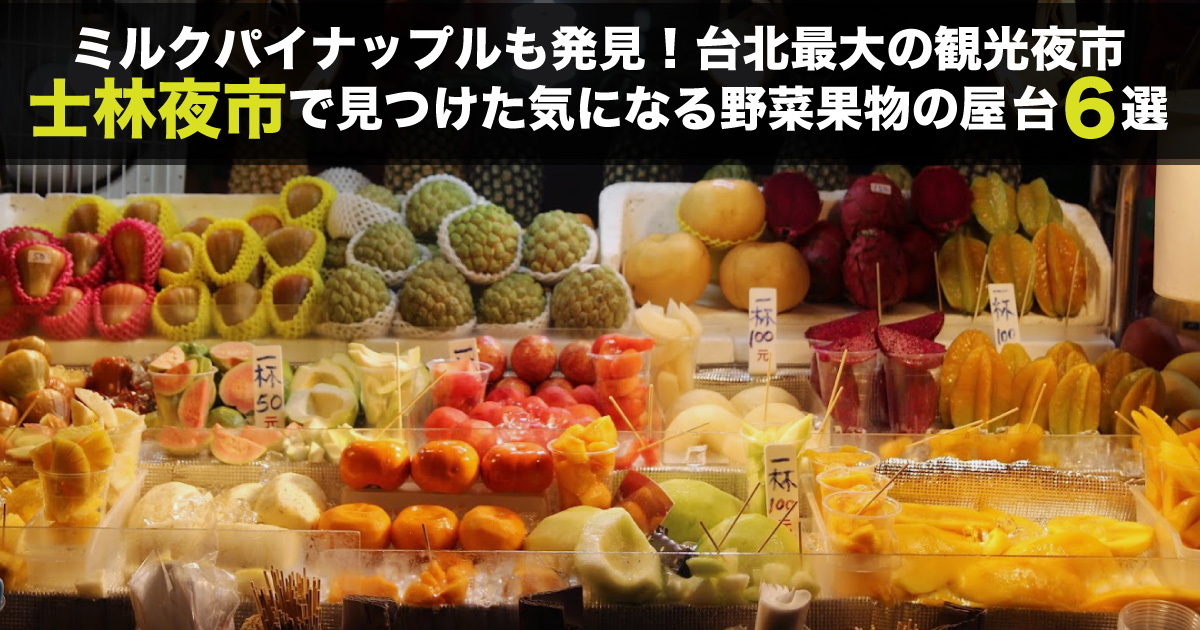 ミルクパイナップルも発見 台北最大の観光夜市 士林夜市 で見つけた野菜果物の屋台6選 野菜ソムリエ Hiro のベジフルポケット